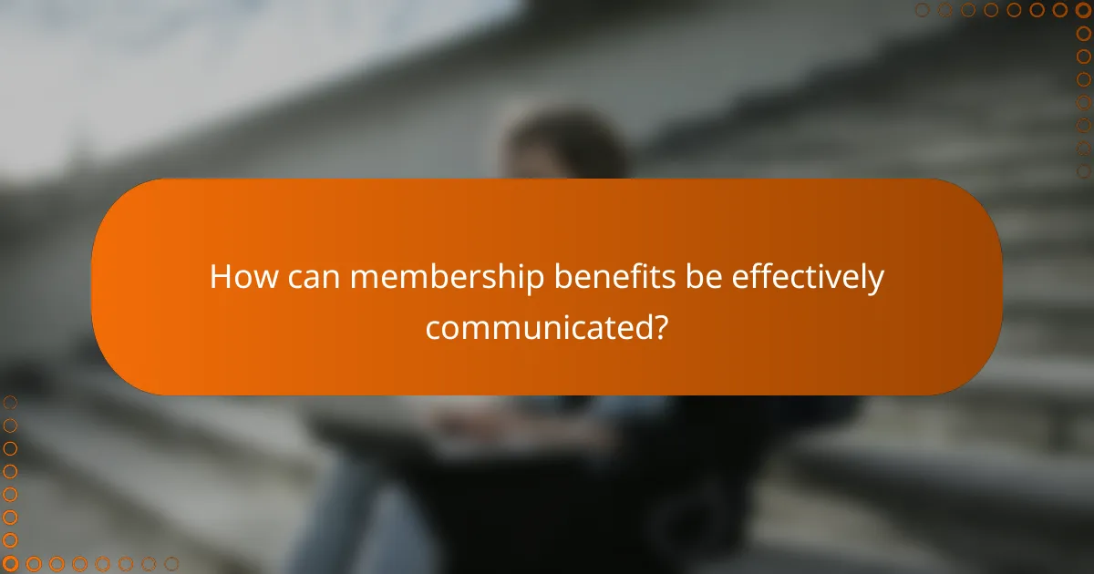 How can membership benefits be effectively communicated?