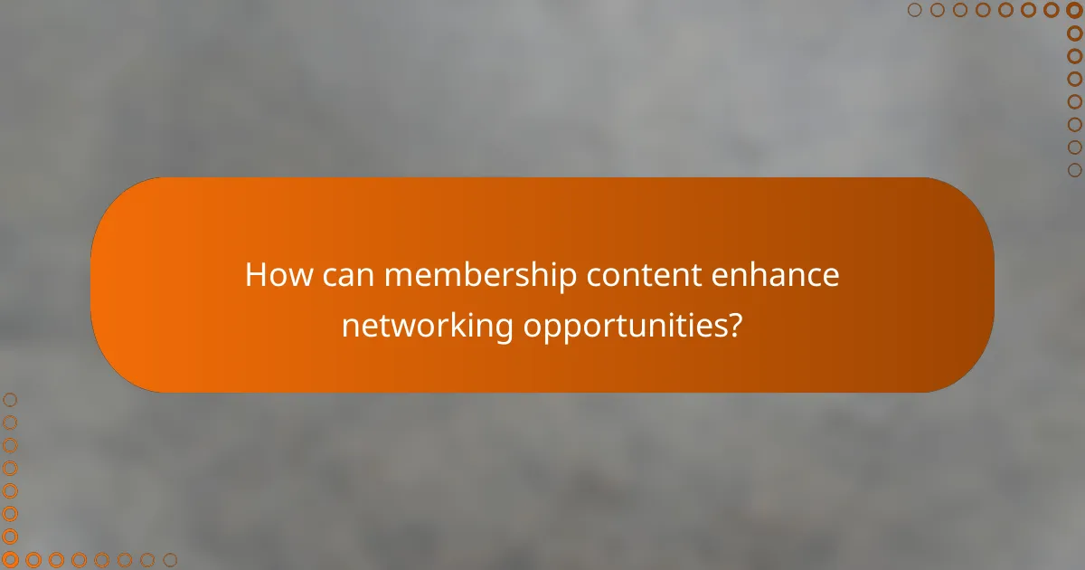 How can membership content enhance networking opportunities?