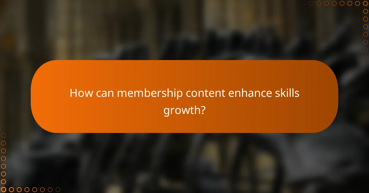How can membership content enhance skills growth?
