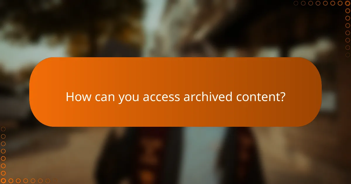 How can you access archived content?