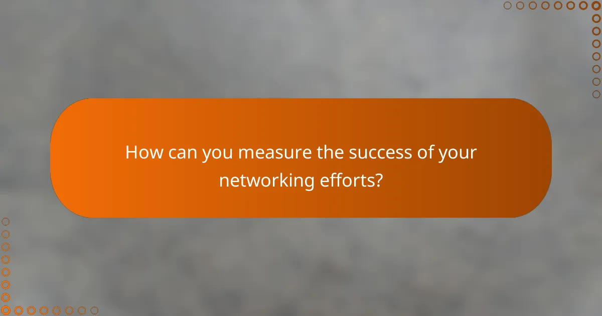 How can you measure the success of your networking efforts?