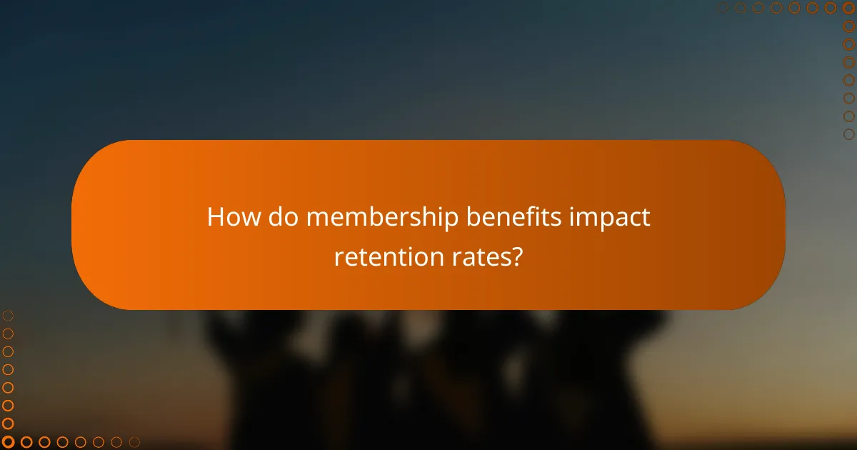 How do membership benefits impact retention rates?
