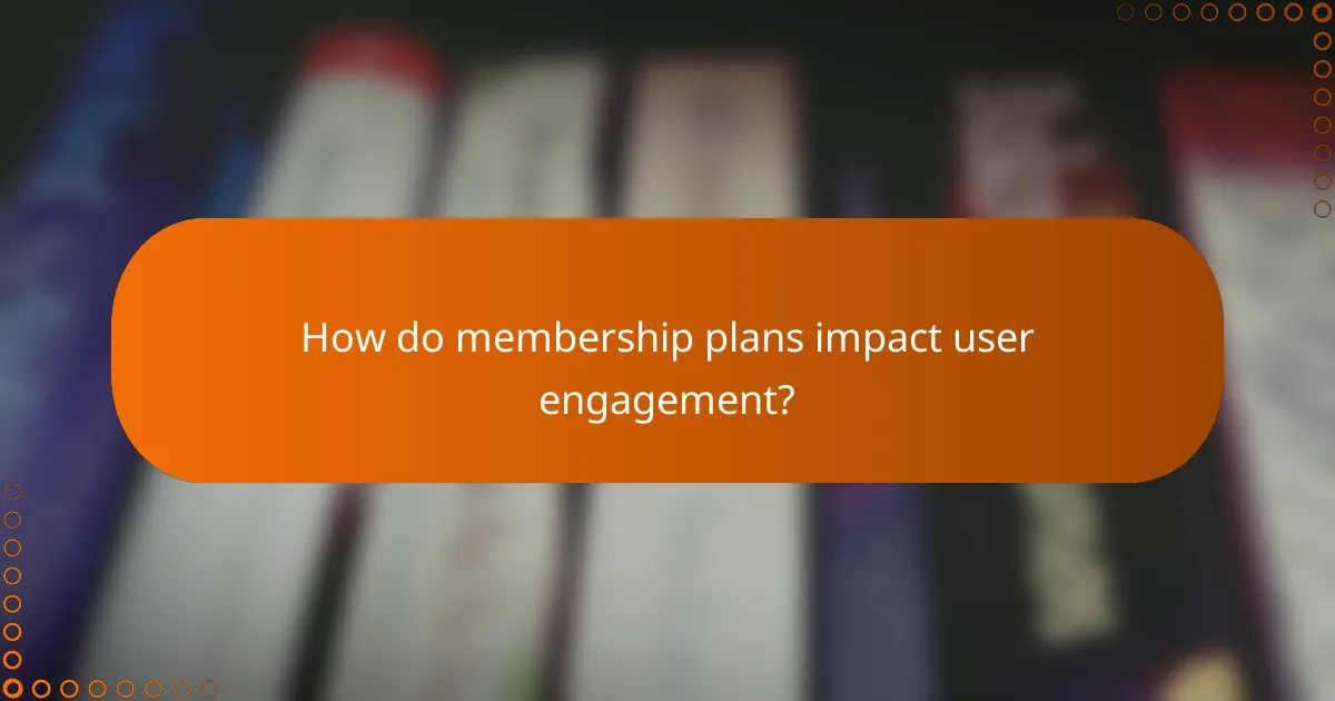 How do membership plans impact user engagement?