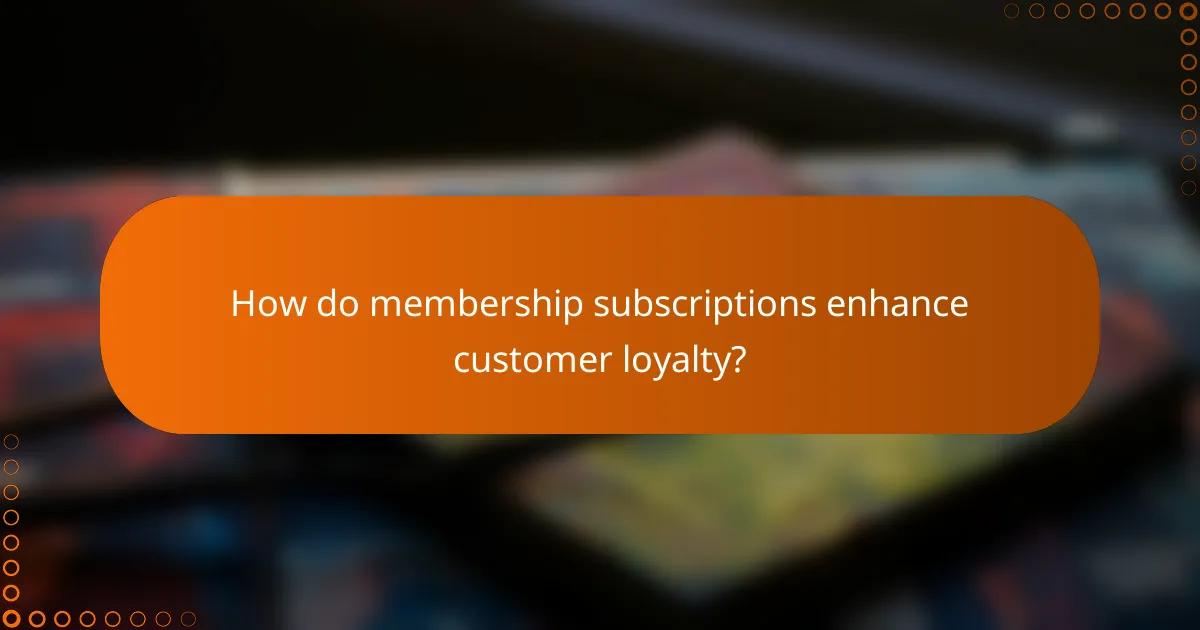 How do membership subscriptions enhance customer loyalty?