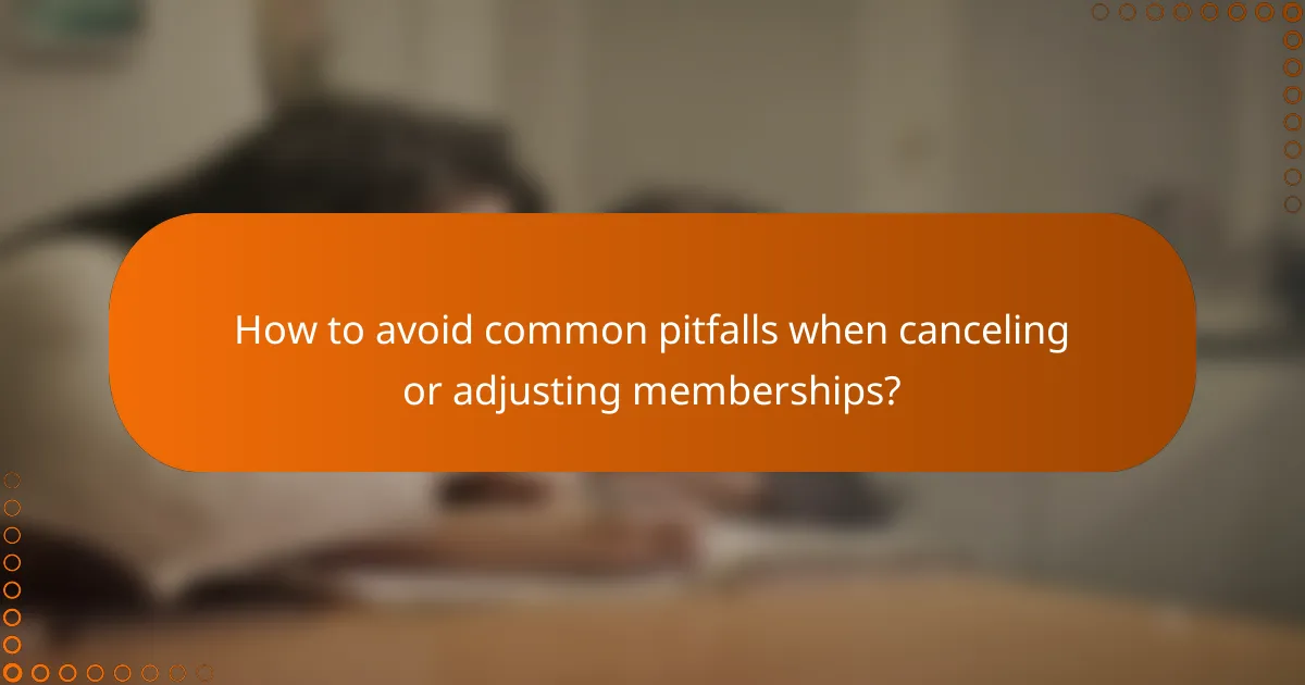 How to avoid common pitfalls when canceling or adjusting memberships?