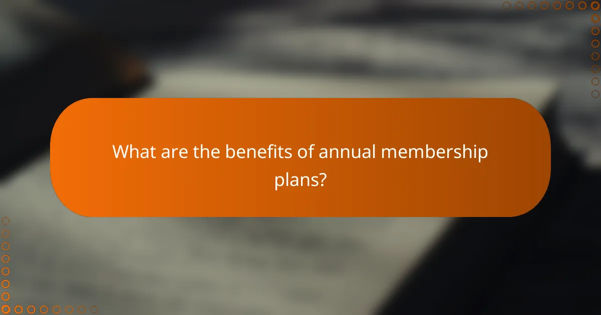What are the benefits of annual membership plans?