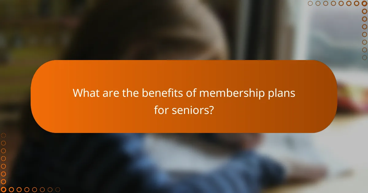 What are the benefits of membership plans for seniors?