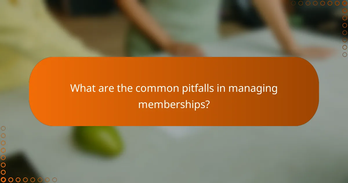 What are the common pitfalls in managing memberships?