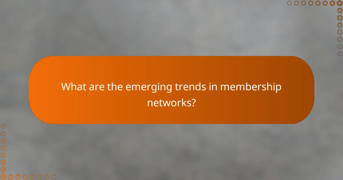 What are the emerging trends in membership networks?