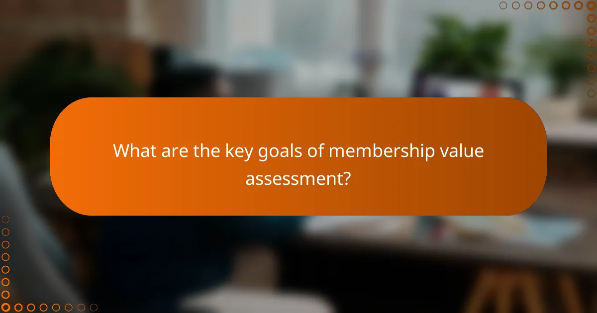 What are the key goals of membership value assessment?