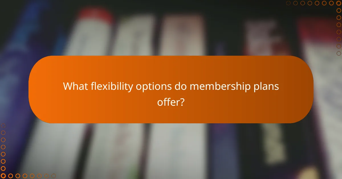 What flexibility options do membership plans offer?