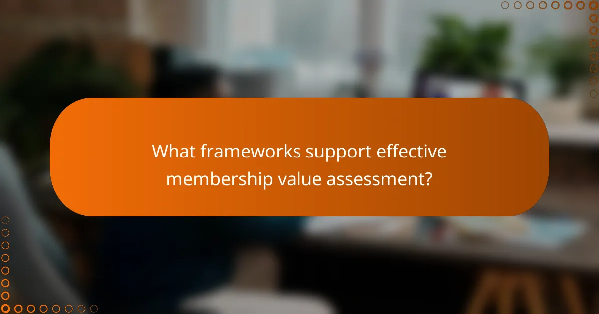 What frameworks support effective membership value assessment?