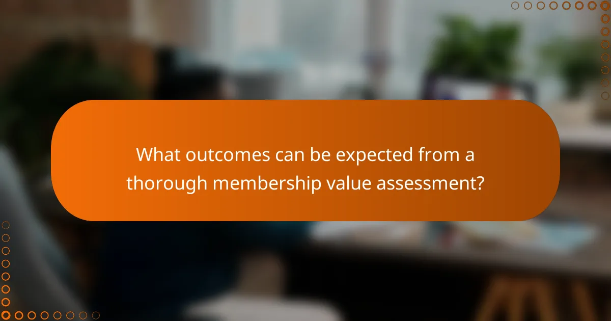 What outcomes can be expected from a thorough membership value assessment?